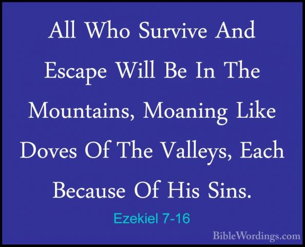 Ezekiel 7-16 - All Who Survive And Escape Will Be In The MountainAll Who Survive And Escape Will Be In The Mountains, Moaning Like Doves Of The Valleys, Each Because Of His Sins. 