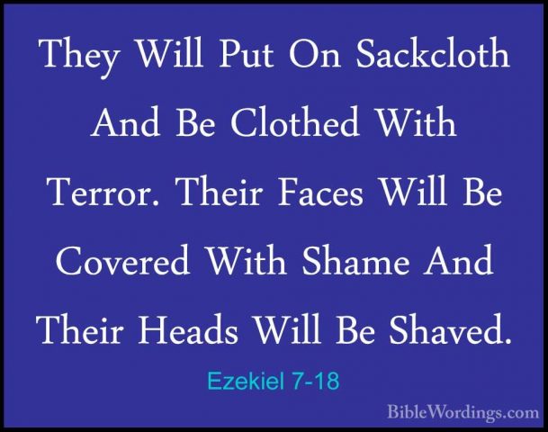 Ezekiel 7-18 - They Will Put On Sackcloth And Be Clothed With TerThey Will Put On Sackcloth And Be Clothed With Terror. Their Faces Will Be Covered With Shame And Their Heads Will Be Shaved. 