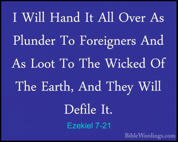 Ezekiel 7-21 - I Will Hand It All Over As Plunder To Foreigners AI Will Hand It All Over As Plunder To Foreigners And As Loot To The Wicked Of The Earth, And They Will Defile It. 
