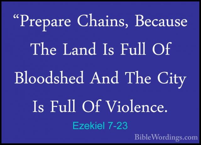 Ezekiel 7-23 - "Prepare Chains, Because The Land Is Full Of Blood"Prepare Chains, Because The Land Is Full Of Bloodshed And The City Is Full Of Violence. 