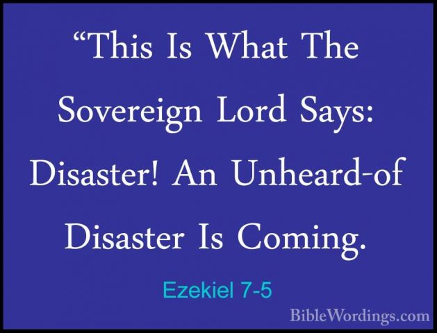 Ezekiel 7-5 - "This Is What The Sovereign Lord Says: Disaster! An"This Is What The Sovereign Lord Says: Disaster! An Unheard-of Disaster Is Coming. 