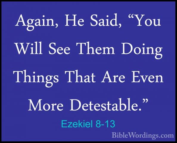 Ezekiel 8-13 - Again, He Said, "You Will See Them Doing Things ThAgain, He Said, "You Will See Them Doing Things That Are Even More Detestable." 