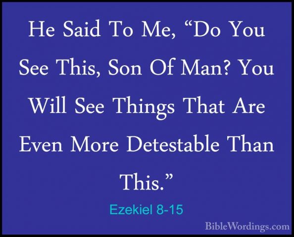 Ezekiel 8-15 - He Said To Me, "Do You See This, Son Of Man? You WHe Said To Me, "Do You See This, Son Of Man? You Will See Things That Are Even More Detestable Than This." 