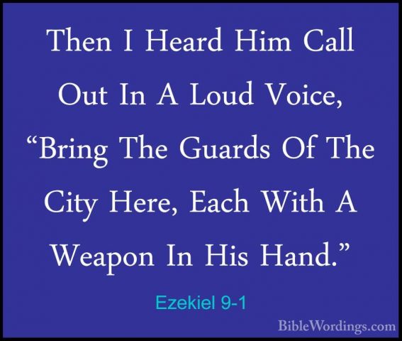 Ezekiel 9-1 - Then I Heard Him Call Out In A Loud Voice, "Bring TThen I Heard Him Call Out In A Loud Voice, "Bring The Guards Of The City Here, Each With A Weapon In His Hand." 