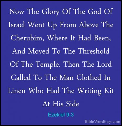 Ezekiel 9-3 - Now The Glory Of The God Of Israel Went Up From AboNow The Glory Of The God Of Israel Went Up From Above The Cherubim, Where It Had Been, And Moved To The Threshold Of The Temple. Then The Lord Called To The Man Clothed In Linen Who Had The Writing Kit At His Side 
