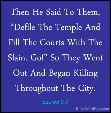 Ezekiel 9-7 - Then He Said To Them, "Defile The Temple And Fill TThen He Said To Them, "Defile The Temple And Fill The Courts With The Slain. Go!" So They Went Out And Began Killing Throughout The City. 