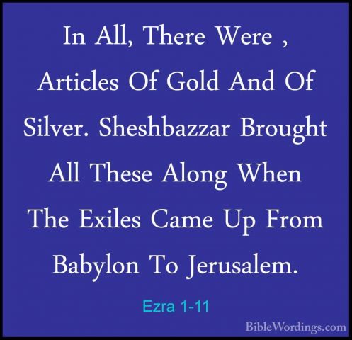 Ezra 1-11 - In All, There Were , Articles Of Gold And Of Silver.In All, There Were , Articles Of Gold And Of Silver. Sheshbazzar Brought All These Along When The Exiles Came Up From Babylon To Jerusalem.