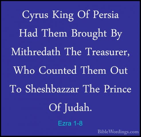 Ezra 1-8 - Cyrus King Of Persia Had Them Brought By Mithredath ThCyrus King Of Persia Had Them Brought By Mithredath The Treasurer, Who Counted Them Out To Sheshbazzar The Prince Of Judah. 