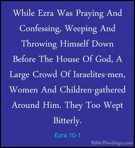 Ezra 10-1 - While Ezra Was Praying And Confessing, Weeping And ThWhile Ezra Was Praying And Confessing, Weeping And Throwing Himself Down Before The House Of God, A Large Crowd Of Israelites-men, Women And Children-gathered Around Him. They Too Wept Bitterly. 