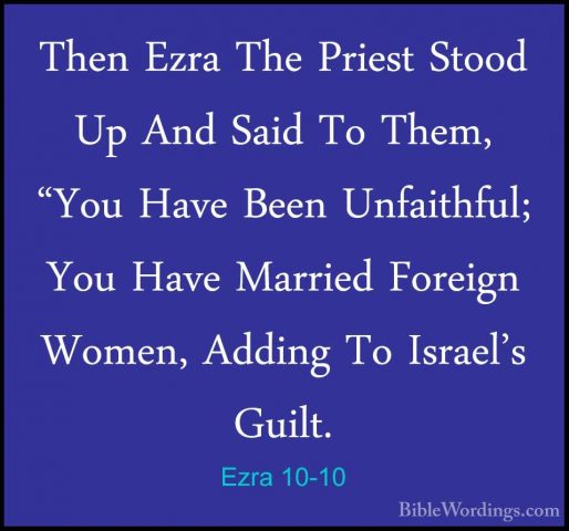Ezra 10-10 - Then Ezra The Priest Stood Up And Said To Them, "YouThen Ezra The Priest Stood Up And Said To Them, "You Have Been Unfaithful; You Have Married Foreign Women, Adding To Israel's Guilt. 