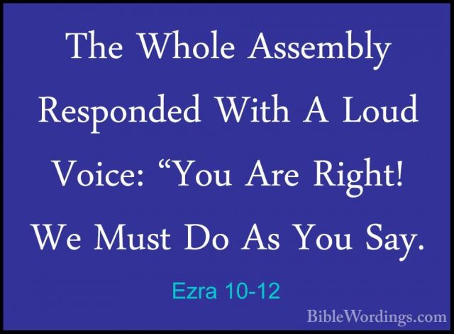 Ezra 10-12 - The Whole Assembly Responded With A Loud Voice: "YouThe Whole Assembly Responded With A Loud Voice: "You Are Right! We Must Do As You Say. 