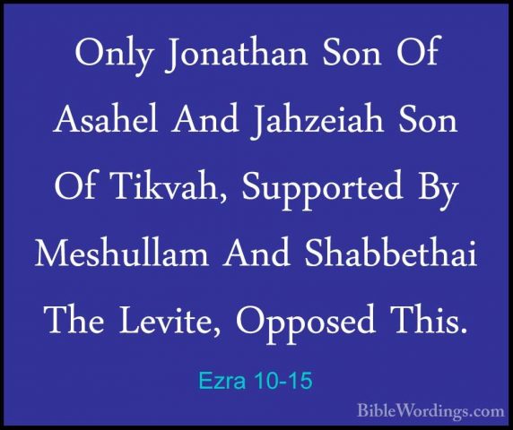 Ezra 10-15 - Only Jonathan Son Of Asahel And Jahzeiah Son Of TikvOnly Jonathan Son Of Asahel And Jahzeiah Son Of Tikvah, Supported By Meshullam And Shabbethai The Levite, Opposed This. 