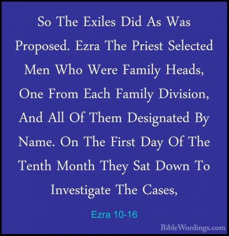 Ezra 10-16 - So The Exiles Did As Was Proposed. Ezra The Priest SSo The Exiles Did As Was Proposed. Ezra The Priest Selected Men Who Were Family Heads, One From Each Family Division, And All Of Them Designated By Name. On The First Day Of The Tenth Month They Sat Down To Investigate The Cases, 