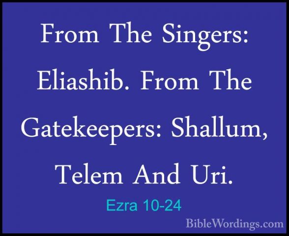 Ezra 10-24 - From The Singers: Eliashib. From The Gatekeepers: ShFrom The Singers: Eliashib. From The Gatekeepers: Shallum, Telem And Uri. 