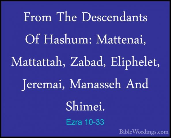 Ezra 10-33 - From The Descendants Of Hashum: Mattenai, Mattattah,From The Descendants Of Hashum: Mattenai, Mattattah, Zabad, Eliphelet, Jeremai, Manasseh And Shimei. 
