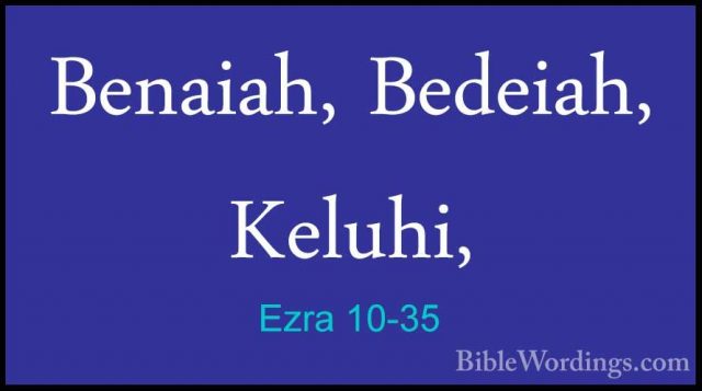 Ezra 10-35 - Benaiah, Bedeiah, Keluhi,Benaiah, Bedeiah, Keluhi, 