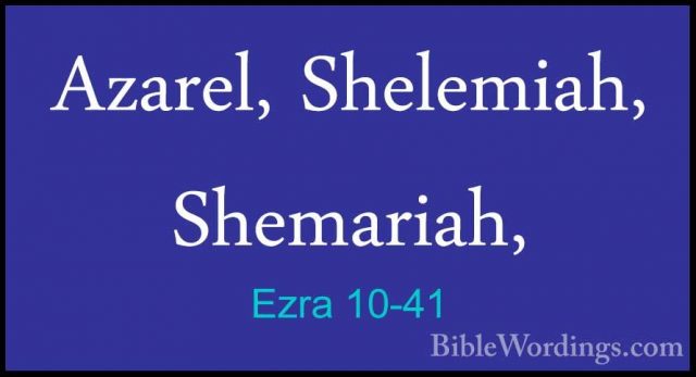 Ezra 10-41 - Azarel, Shelemiah, Shemariah,Azarel, Shelemiah, Shemariah, 