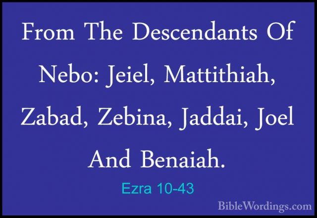 Ezra 10-43 - From The Descendants Of Nebo: Jeiel, Mattithiah, ZabFrom The Descendants Of Nebo: Jeiel, Mattithiah, Zabad, Zebina, Jaddai, Joel And Benaiah. 