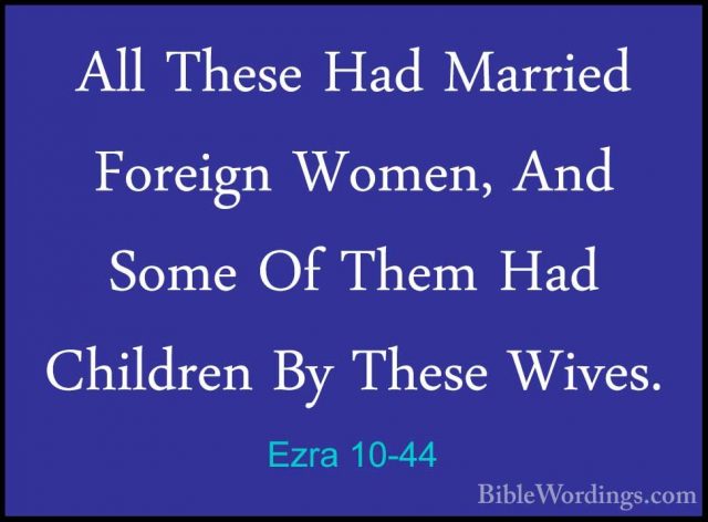 Ezra 10-44 - All These Had Married Foreign Women, And Some Of TheAll These Had Married Foreign Women, And Some Of Them Had Children By These Wives.