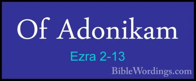 Ezra 2-13 - Of AdonikamOf Adonikam  