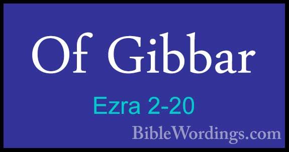 Ezra 2-20 - Of GibbarOf Gibbar  