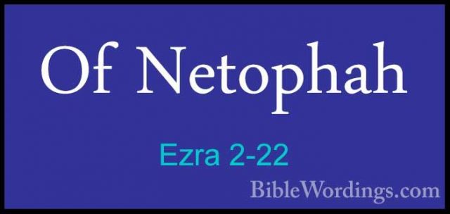 Ezra 2-22 - Of NetophahOf Netophah  