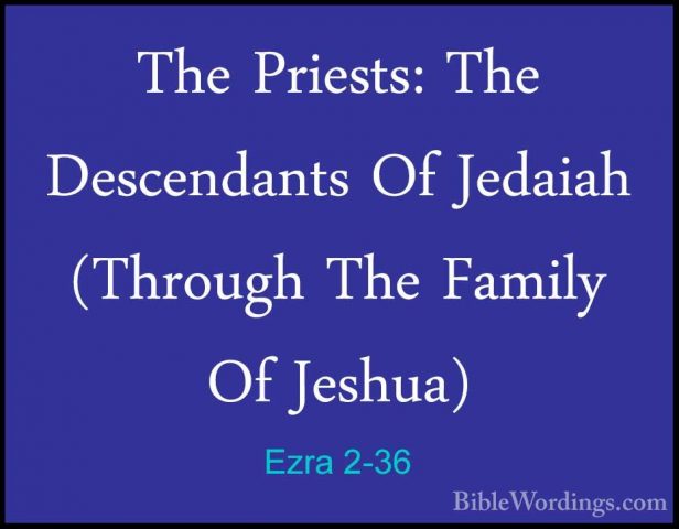 Ezra 2-36 - The Priests: The Descendants Of Jedaiah (Through TheThe Priests: The Descendants Of Jedaiah (Through The Family Of Jeshua)  