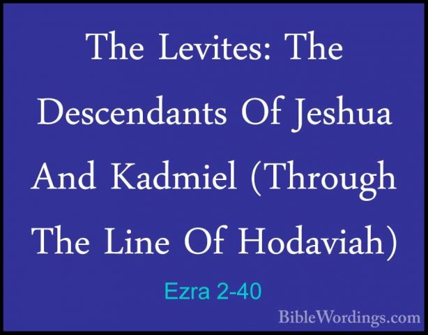 Ezra 2-40 - The Levites: The Descendants Of Jeshua And Kadmiel (TThe Levites: The Descendants Of Jeshua And Kadmiel (Through The Line Of Hodaviah)  