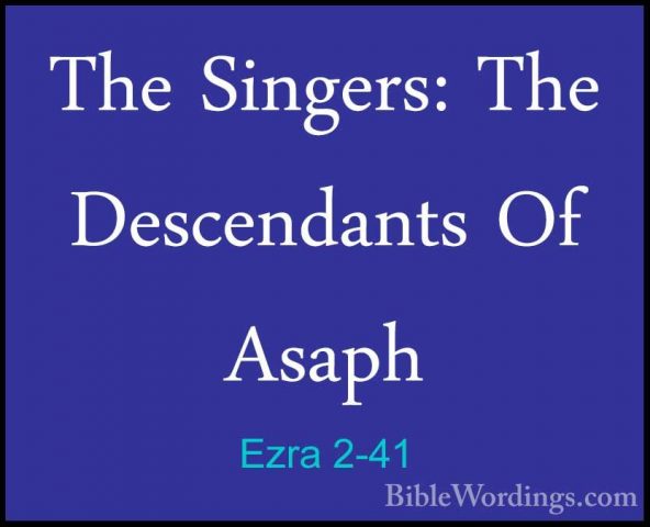 Ezra 2-41 - The Singers: The Descendants Of AsaphThe Singers: The Descendants Of Asaph  