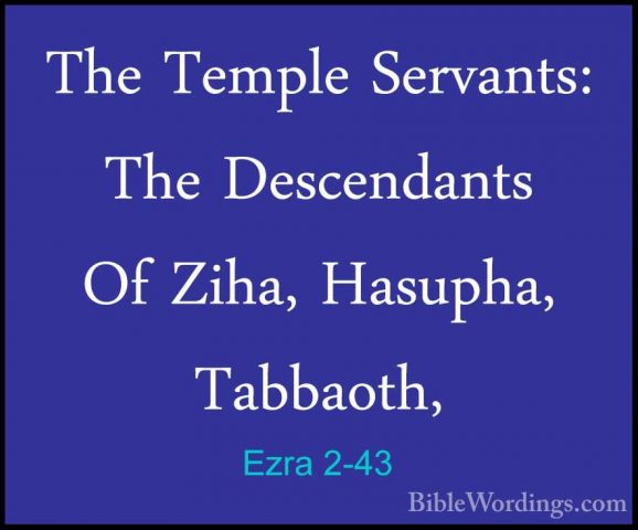 Ezra 2-43 - The Temple Servants: The Descendants Of Ziha, HasuphaThe Temple Servants: The Descendants Of Ziha, Hasupha, Tabbaoth, 