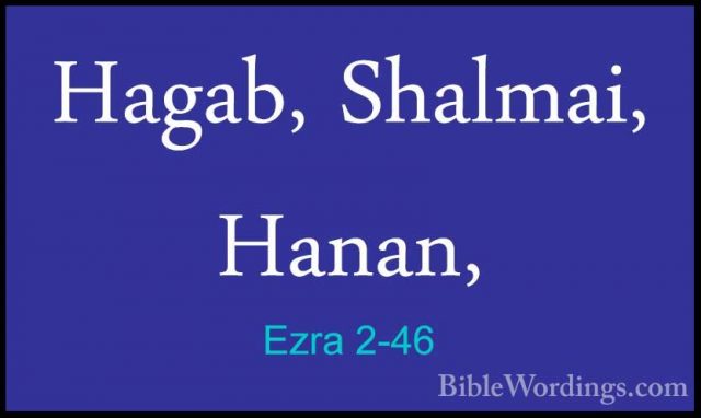 Ezra 2-46 - Hagab, Shalmai, Hanan,Hagab, Shalmai, Hanan, 