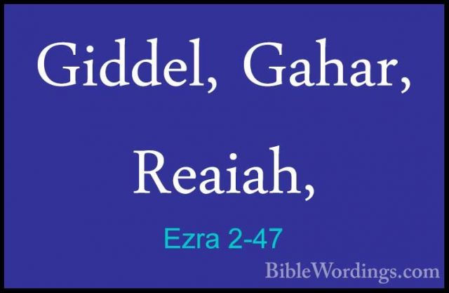 Ezra 2-47 - Giddel, Gahar, Reaiah,Giddel, Gahar, Reaiah, 