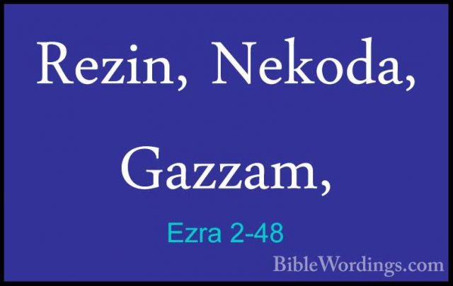 Ezra 2-48 - Rezin, Nekoda, Gazzam,Rezin, Nekoda, Gazzam, 
