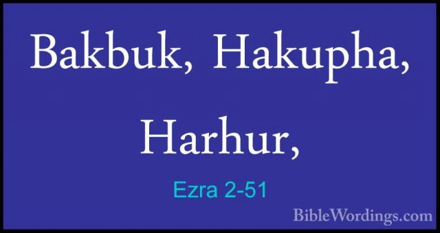 Ezra 2-51 - Bakbuk, Hakupha, Harhur,Bakbuk, Hakupha, Harhur, 