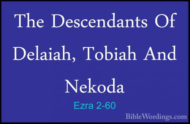 Ezra 2-60 - The Descendants Of Delaiah, Tobiah And NekodaThe Descendants Of Delaiah, Tobiah And Nekoda  