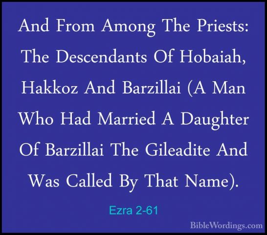 Ezra 2-61 - And From Among The Priests: The Descendants Of HobaiaAnd From Among The Priests: The Descendants Of Hobaiah, Hakkoz And Barzillai (A Man Who Had Married A Daughter Of Barzillai The Gileadite And Was Called By That Name). 