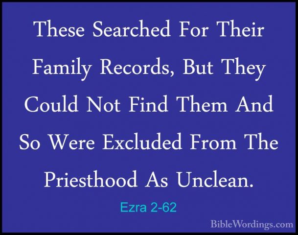 Ezra 2-62 - These Searched For Their Family Records, But They CouThese Searched For Their Family Records, But They Could Not Find Them And So Were Excluded From The Priesthood As Unclean. 