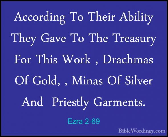 Ezra 2-69 - According To Their Ability They Gave To The TreasuryAccording To Their Ability They Gave To The Treasury For This Work , Drachmas Of Gold, , Minas Of Silver And  Priestly Garments. 