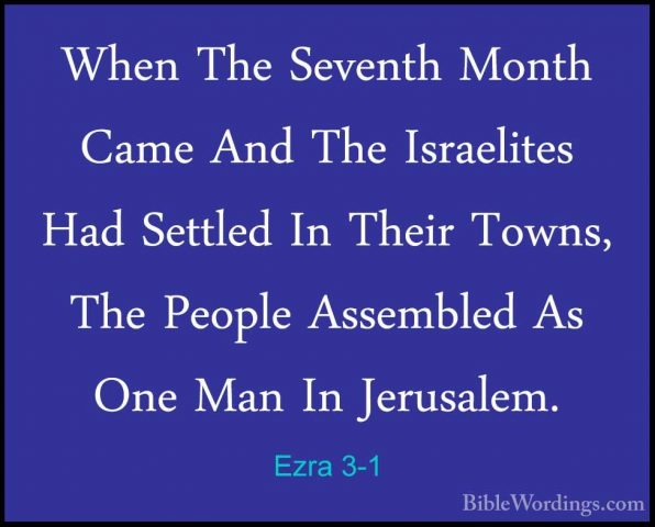 Ezra 3-1 - When The Seventh Month Came And The Israelites Had SetWhen The Seventh Month Came And The Israelites Had Settled In Their Towns, The People Assembled As One Man In Jerusalem. 