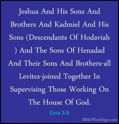 Ezra 3-9 - Jeshua And His Sons And Brothers And Kadmiel And His SJeshua And His Sons And Brothers And Kadmiel And His Sons (Descendants Of Hodaviah ) And The Sons Of Henadad And Their Sons And Brothers-all Levites-joined Together In Supervising Those Working On The House Of God. 