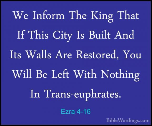 Ezra 4-16 - We Inform The King That If This City Is Built And ItsWe Inform The King That If This City Is Built And Its Walls Are Restored, You Will Be Left With Nothing In Trans-euphrates. 