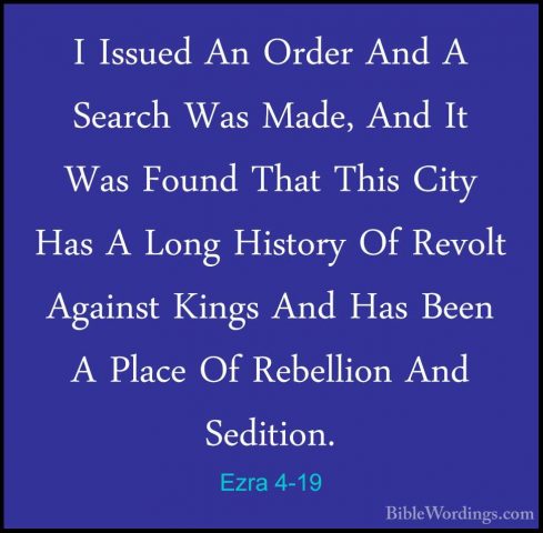 Ezra 4-19 - I Issued An Order And A Search Was Made, And It Was FI Issued An Order And A Search Was Made, And It Was Found That This City Has A Long History Of Revolt Against Kings And Has Been A Place Of Rebellion And Sedition. 