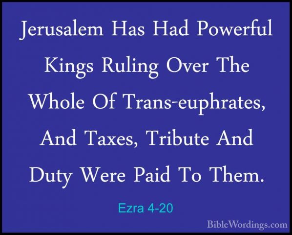 Ezra 4-20 - Jerusalem Has Had Powerful Kings Ruling Over The WholJerusalem Has Had Powerful Kings Ruling Over The Whole Of Trans-euphrates, And Taxes, Tribute And Duty Were Paid To Them. 