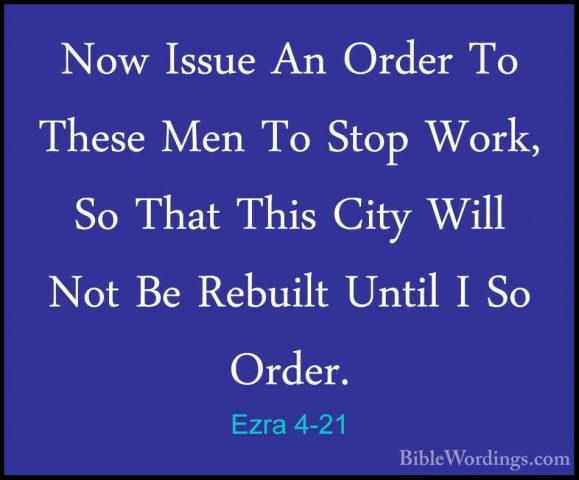 Ezra 4-21 - Now Issue An Order To These Men To Stop Work, So ThatNow Issue An Order To These Men To Stop Work, So That This City Will Not Be Rebuilt Until I So Order. 