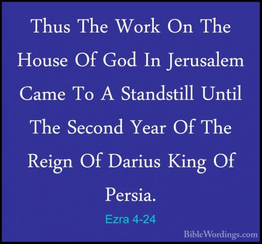 Ezra 4-24 - Thus The Work On The House Of God In Jerusalem Came TThus The Work On The House Of God In Jerusalem Came To A Standstill Until The Second Year Of The Reign Of Darius King Of Persia.