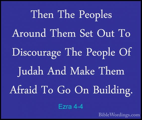 Ezra 4-4 - Then The Peoples Around Them Set Out To Discourage TheThen The Peoples Around Them Set Out To Discourage The People Of Judah And Make Them Afraid To Go On Building. 