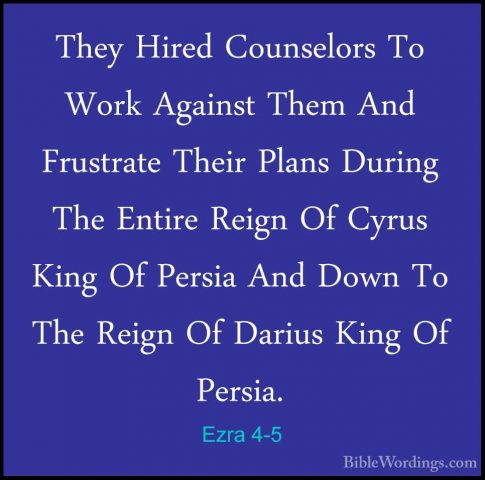 Ezra 4-5 - They Hired Counselors To Work Against Them And FrustraThey Hired Counselors To Work Against Them And Frustrate Their Plans During The Entire Reign Of Cyrus King Of Persia And Down To The Reign Of Darius King Of Persia. 