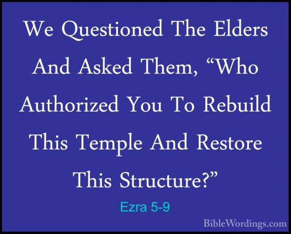 Ezra 5-9 - We Questioned The Elders And Asked Them, "Who AuthorizWe Questioned The Elders And Asked Them, "Who Authorized You To Rebuild This Temple And Restore This Structure?" 