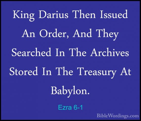 Ezra 6-1 - King Darius Then Issued An Order, And They Searched InKing Darius Then Issued An Order, And They Searched In The Archives Stored In The Treasury At Babylon. 