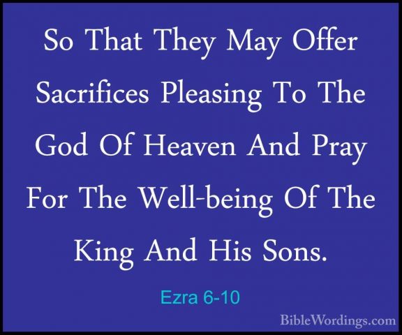 Ezra 6-10 - So That They May Offer Sacrifices Pleasing To The GodSo That They May Offer Sacrifices Pleasing To The God Of Heaven And Pray For The Well-being Of The King And His Sons. 